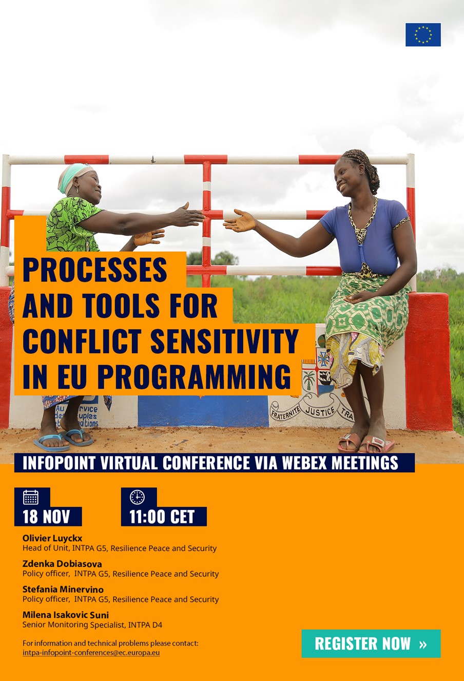 Title: Processes and Tools for Conflict Sensitivity in EU programming - Description: Processes and Tools for Conflict Sensitivity in EU programming

InfoPoint virtual conference via Webex Meetings

18 November from 11 am to 12:30 pm

Olivier Luyckx
Head of Unit, INTPA G5 - Resilience Peace and Security

Zdenka Dobiasova
Policy Officer, INTPA G5 - Resilience Peace and Security

Stefania Minervino
INTPA G5 - Resilience Peace and Security

Milena Isakovic Suni
Senior Monitoring Specialist, INTPA D4


For technical problems and information, please contact:

 <script type=