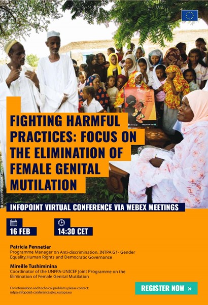 Title: Fighting Harmful Practices: Focus on the elimination of Female Genital Mutilation  - Description: Fighting Harmful Practices: Focus on the elimination of Female Genital Mutilation 

InfoPoint Virtual Conference via Webex Meetings

16 February, from 14:30 CET


Patricia Pennetier
Programme Manager on Anti-discrimination, INTPA G1- Gender Equality,Human Rights and Democratic Governance

Mireille Tushiminina
Coordinator of the UNFPA-UNICEF Joint Programme on the Elimination of Female Genital Mutilation

For information and technical problems; please contact: 
 <script type=